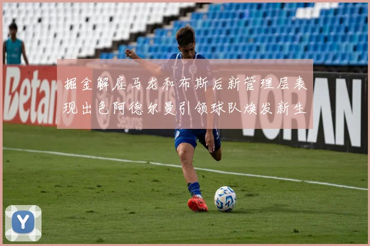 掘金解雇马龙和布斯后新管理层表现出色阿德尔曼引领球队焕发新生