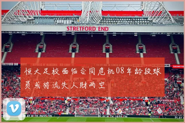 恒大足校面临合同危机08年龄段球员或将流失人财两空