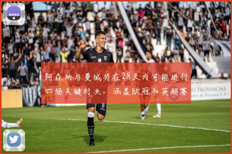 阿森纳与曼城将在28天内可能进行四场关键对决，涵盖欧冠和英超赛事