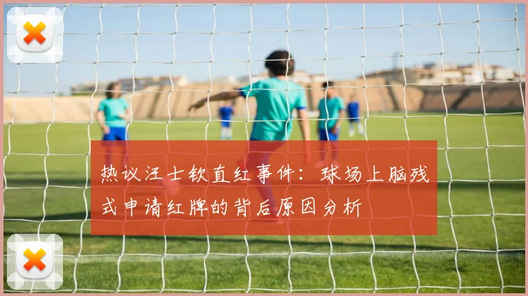 热议汪士钦直红事件：球场上脑残式申请红牌的背后原因分析