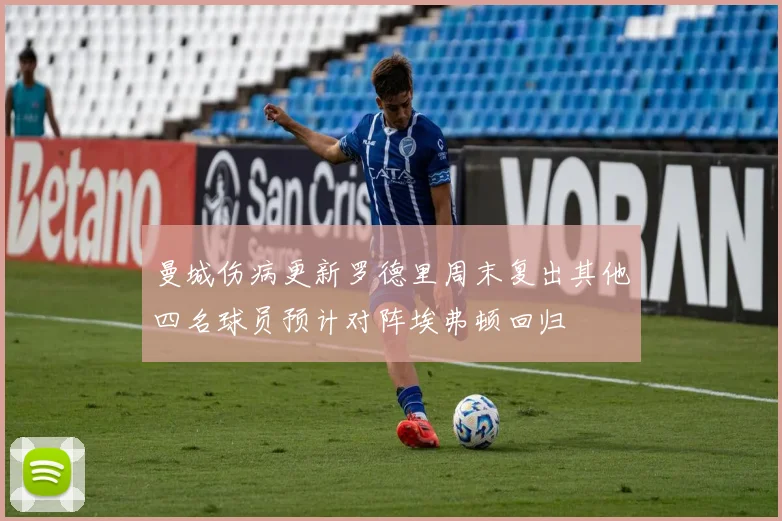 曼城伤病更新罗德里周末复出其他四名球员预计对阵埃弗顿回归