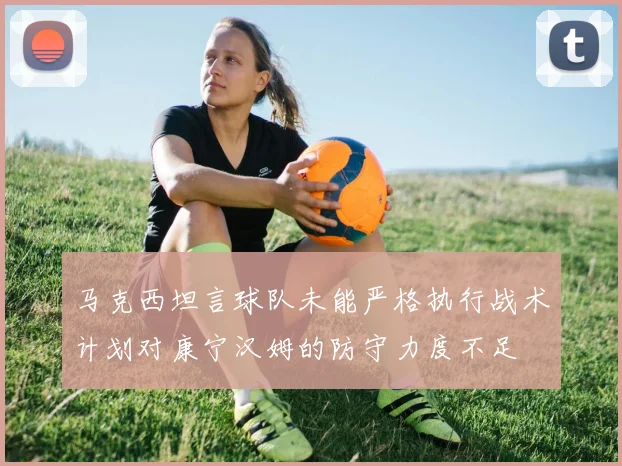 马克西坦言球队未能严格执行战术计划对康宁汉姆的防守力度不足