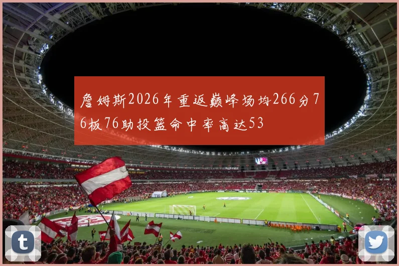 詹姆斯2026年重返巅峰场均266分76板76助投篮命中率高达53