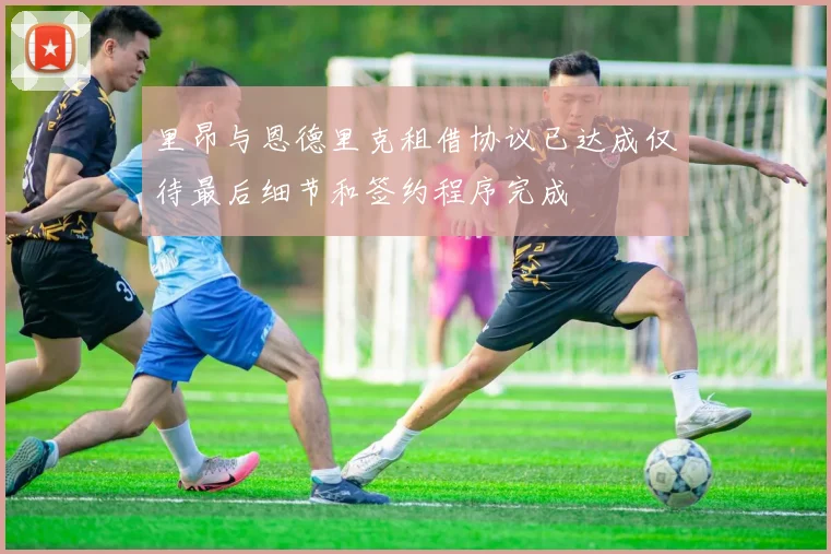 里昂与恩德里克租借协议已达成仅待最后细节和签约程序完成