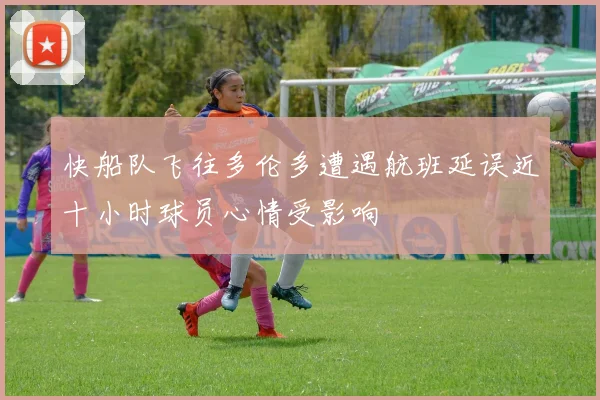快船队飞往多伦多遭遇航班延误近十小时球员心情受影响