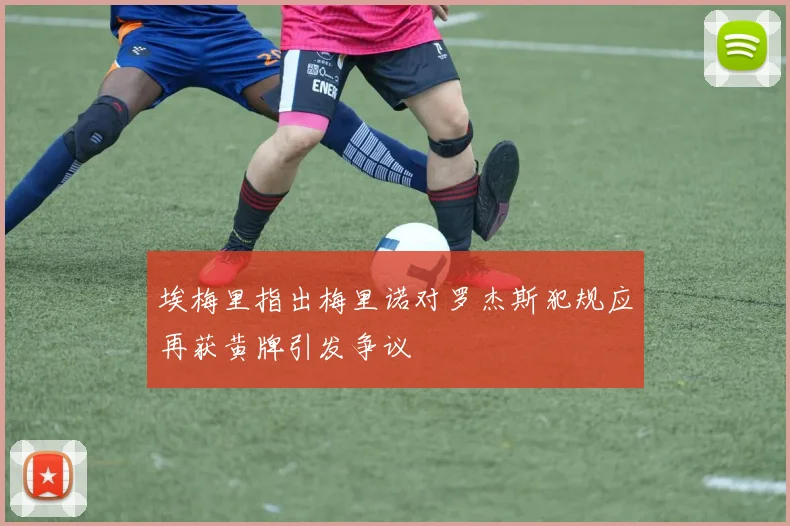 埃梅里指出梅里诺对罗杰斯犯规应再获黄牌引发争议