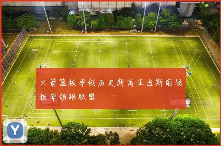 火箭篮板率创历史新高亚当斯前场板率领跑联盟