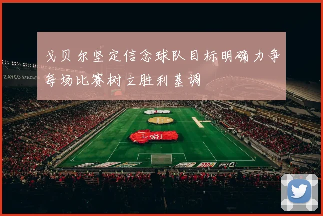 戈贝尔坚定信念球队目标明确力争每场比赛树立胜利基调