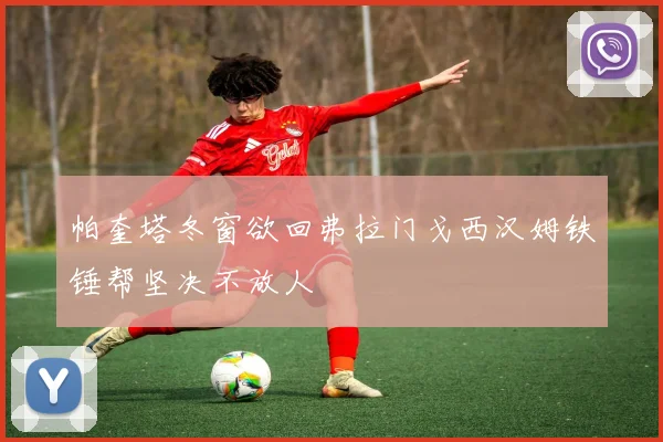 帕奎塔冬窗欲回弗拉门戈西汉姆铁锤帮坚决不放人
