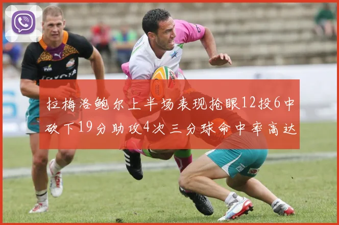拉梅洛鲍尔上半场表现抢眼12投6中砍下19分助攻4次三分球命中率高达50