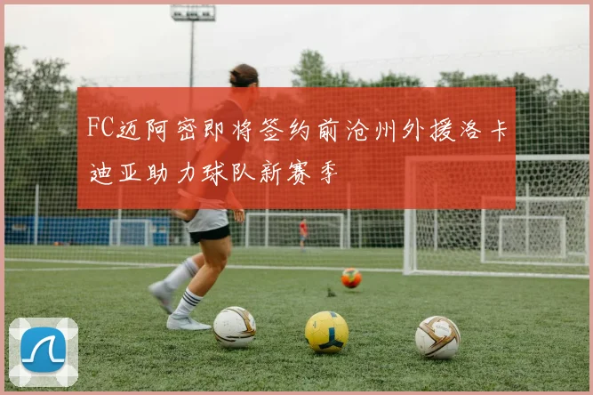 FC迈阿密即将签约前沧州外援洛卡迪亚助力球队新赛季