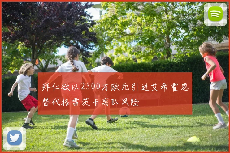 拜仁欲以2500万欧元引进艾希霍恩替代格雷茨卡离队风险