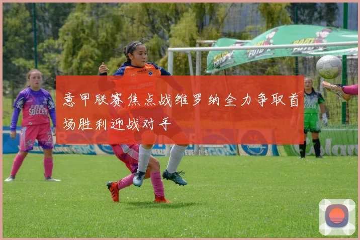 意甲联赛焦点战维罗纳全力争取首场胜利迎战对手