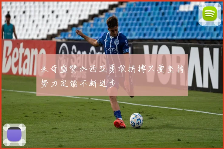米奇盛赞加西亚勇敢拼搏只要坚持努力定能不断进步