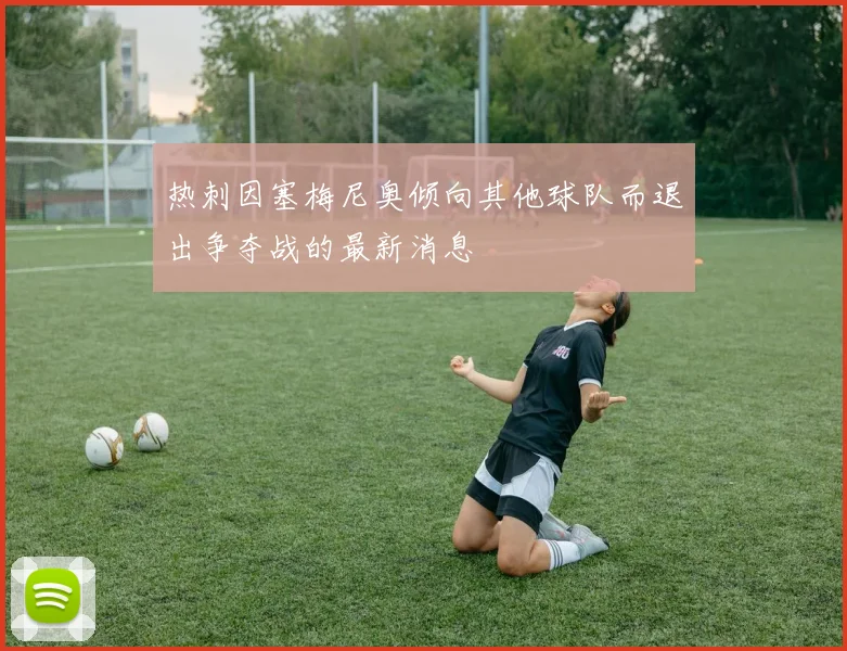 热刺因塞梅尼奥倾向其他球队而退出争夺战的最新消息
